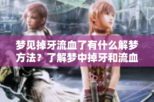 梦见掉牙流血了有什么解梦方法？了解梦中掉牙和流血的含义。