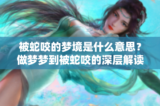 被蛇咬的梦境是什么意思？做梦梦到被蛇咬的深层解读与解析。