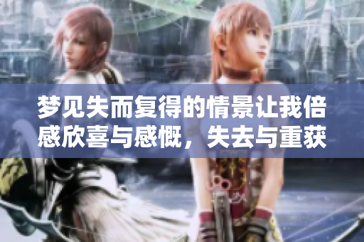 梦见失而复得的情景让我倍感欣喜与感慨，失去与重获的交织回忆