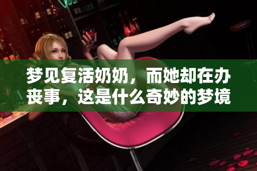 梦见复活奶奶，而她却在办丧事，这是什么奇妙的梦境呢