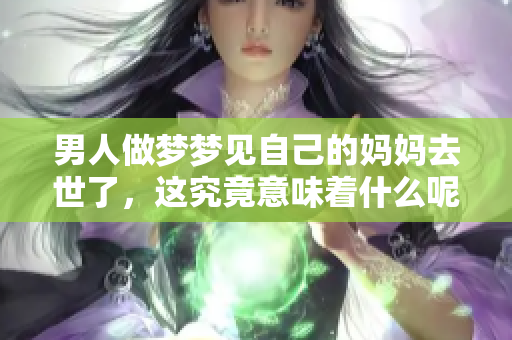 男人做梦梦见自己的妈妈去世了，这究竟意味着什么呢