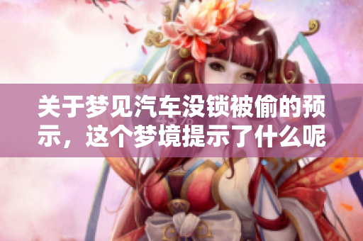 关于梦见汽车没锁被偷的预示，这个梦境提示了什么呢