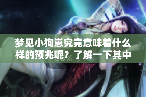 梦见小狗崽究竟意味着什么样的预兆呢？了解一下其中的含义与解读吧