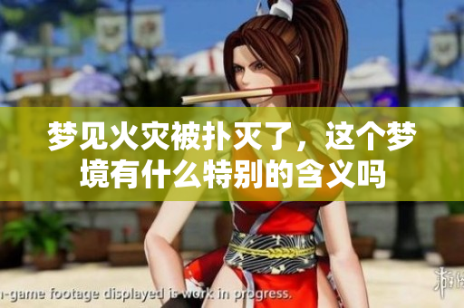 梦见火灾被扑灭了，这个梦境有什么特别的含义吗