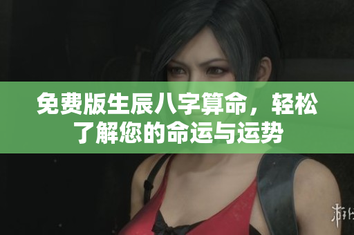 免费版生辰八字算命，轻松了解您的命运与运势