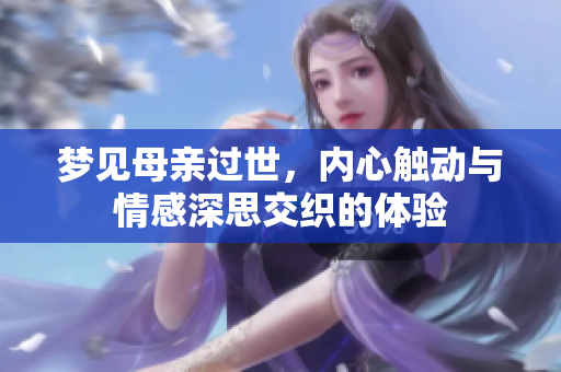 梦见母亲过世，内心触动与情感深思交织的体验