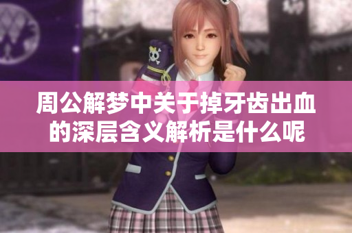 周公解梦中关于掉牙齿出血的深层含义解析是什么呢