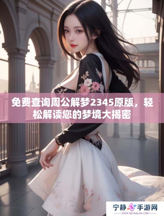 免费查询周公解梦2345原版，轻松解读您的梦境大揭密