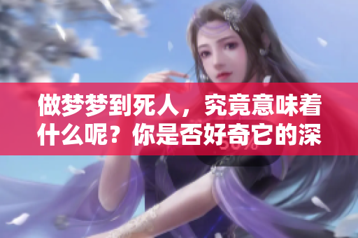 做梦梦到死人，究竟意味着什么呢？你是否好奇它的深层含义？
