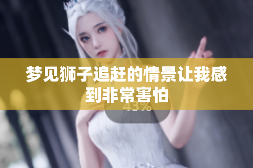 梦见狮子追赶的情景让我感到非常害怕