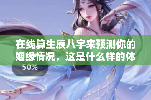 在线算生辰八字来预测你的姻缘情况，这是什么样的体验呢