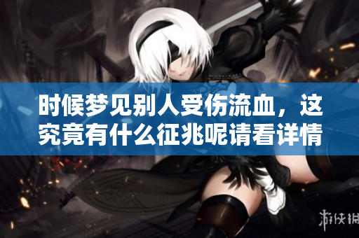 时候梦见别人受伤流血，这究竟有什么征兆呢请看详情解析