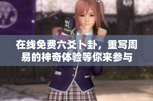 在线免费六爻卜卦，重写周易的神奇体验等你来参与