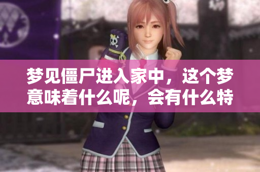 梦见僵尸进入家中，这个梦意味着什么呢，会有什么特别的含义呢？