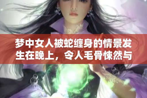 梦中女人被蛇缠身的情景发生在晚上，令人毛骨悚然与惊恐。