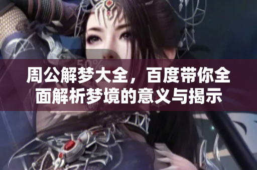 周公解梦大全，百度带你全面解析梦境的意义与揭示