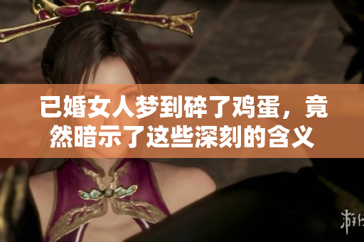 已婚女人梦到碎了鸡蛋，竟然暗示了这些深刻的含义
