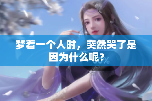 梦着一个人时，突然哭了是因为什么呢？