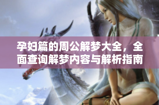 孕妇篇的周公解梦大全，全面查询解梦内容与解析指南