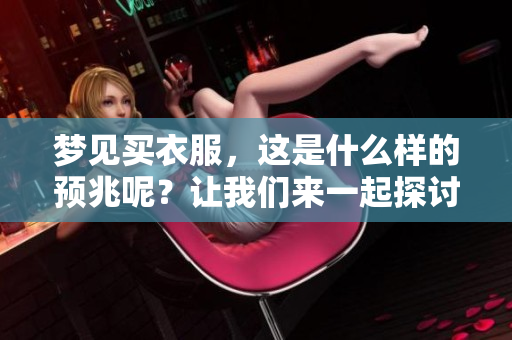 梦见买衣服，这是什么样的预兆呢？让我们来一起探讨一下吧。