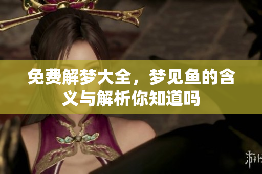 免费解梦大全，梦见鱼的含义与解析你知道吗