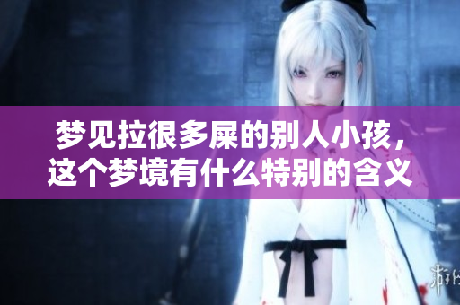 梦见拉很多屎的别人小孩，这个梦境有什么特别的含义呢