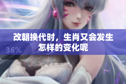 改朝换代时，生肖又会发生怎样的变化呢