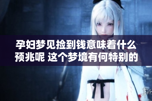 孕妇梦见捡到钱意味着什么预兆呢 这个梦境有何特别的含义呢