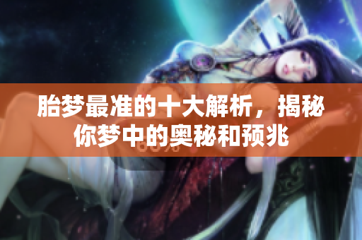 胎梦最准的十大解析，揭秘你梦中的奥秘和预兆