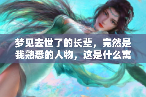 梦见去世了的长辈，竟然是我熟悉的人物，这是什么寓意呢