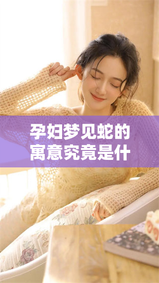 孕妇梦见蛇的寓意究竟是什么呢 解析这个梦境背后的深层含义