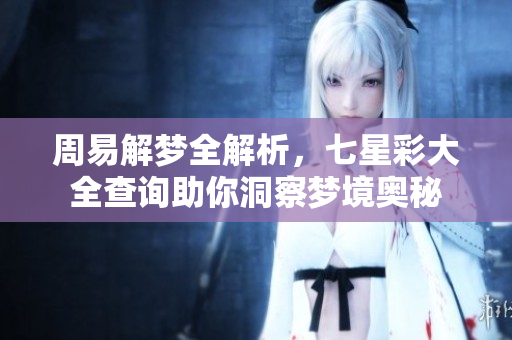 周易解梦全解析，七星彩大全查询助你洞察梦境奥秘