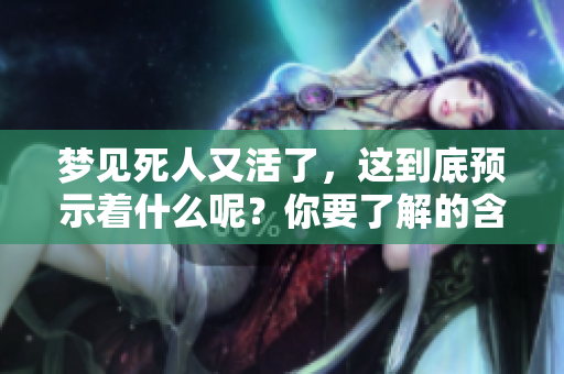 梦见死人又活了，这到底预示着什么呢？你要了解的含义在这里！