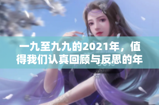 一九至九九的2021年，值得我们认真回顾与反思的年度时光