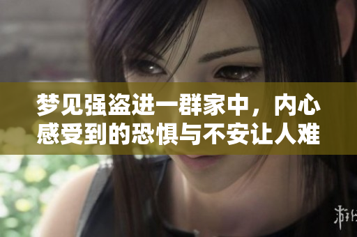 梦见强盗进一群家中，内心感受到的恐惧与不安让人难以平静