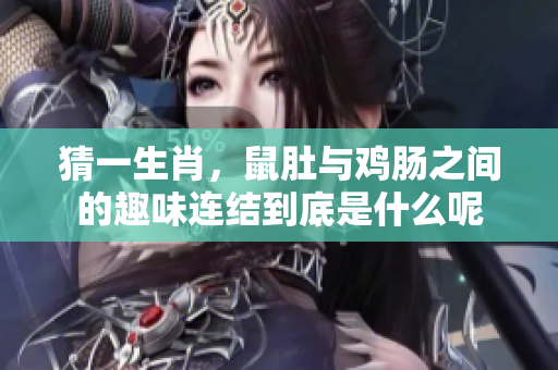 猜一生肖，鼠肚与鸡肠之间的趣味连结到底是什么呢