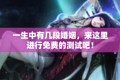 一生中有几段婚姻，来这里进行免费的测试吧！