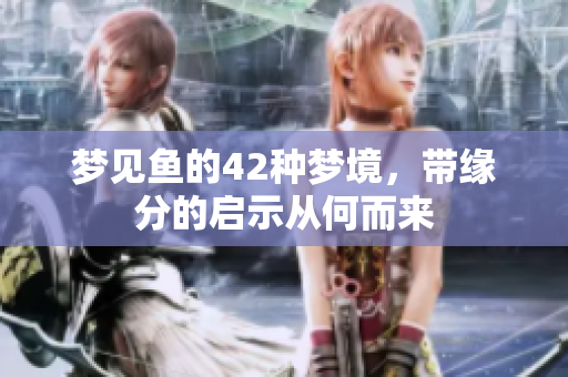 梦见鱼的42种梦境，带缘分的启示从何而来