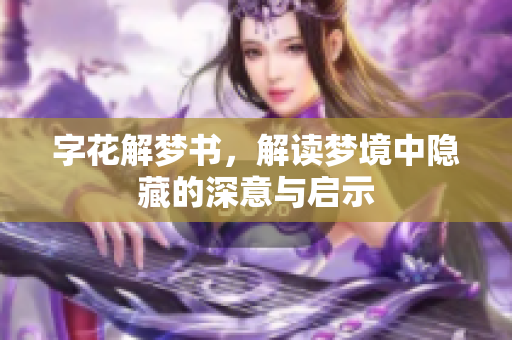 字花解梦书，解读梦境中隐藏的深意与启示