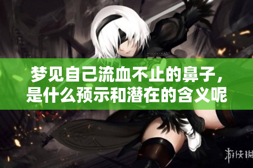 梦见自己流血不止的鼻子，是什么预示和潜在的含义呢