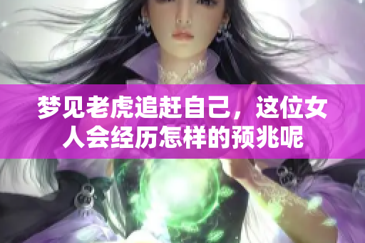 梦见老虎追赶自己，这位女人会经历怎样的预兆呢