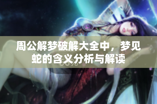 周公解梦破解大全中，梦见蛇的含义分析与解读