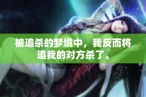 被追杀的梦境中，我反而将追我的对方杀了。