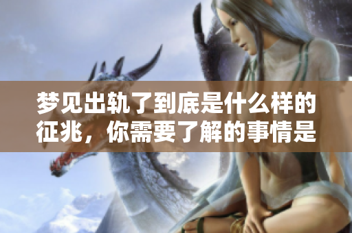 梦见出轨了到底是什么样的征兆，你需要了解的事情是什么