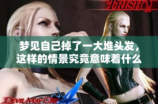 梦见自己掉了一大堆头发，这样的情景究竟意味着什么呢
