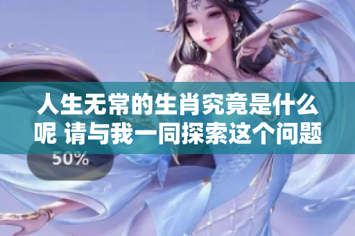 人生无常的生肖究竟是什么呢 请与我一同探索这个问题