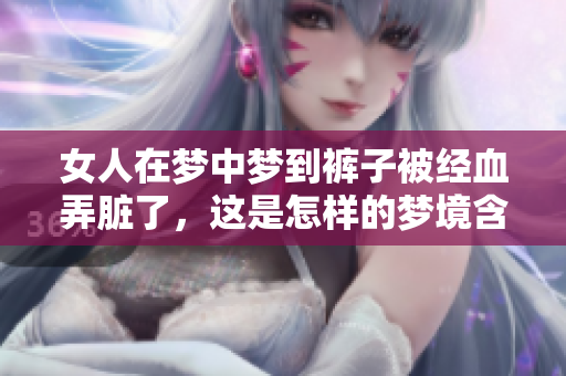 女人在梦中梦到裤子被经血弄脏了，这是怎样的梦境含义呢