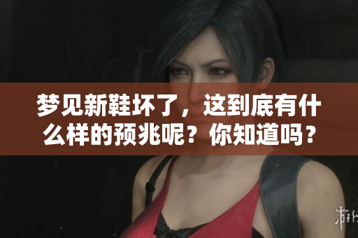 梦见新鞋坏了，这到底有什么样的预兆呢？你知道吗？