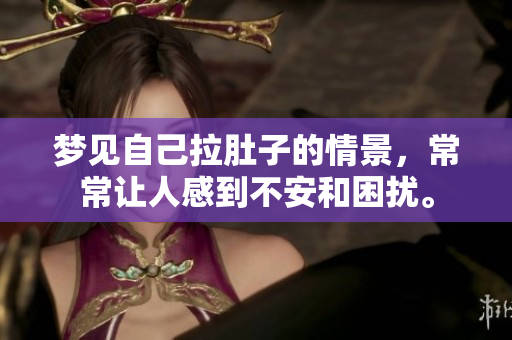 梦见自己拉肚子的情景，常常让人感到不安和困扰。