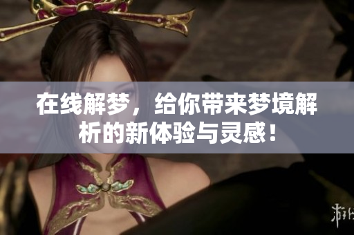 在线解梦，给你带来梦境解析的新体验与灵感！